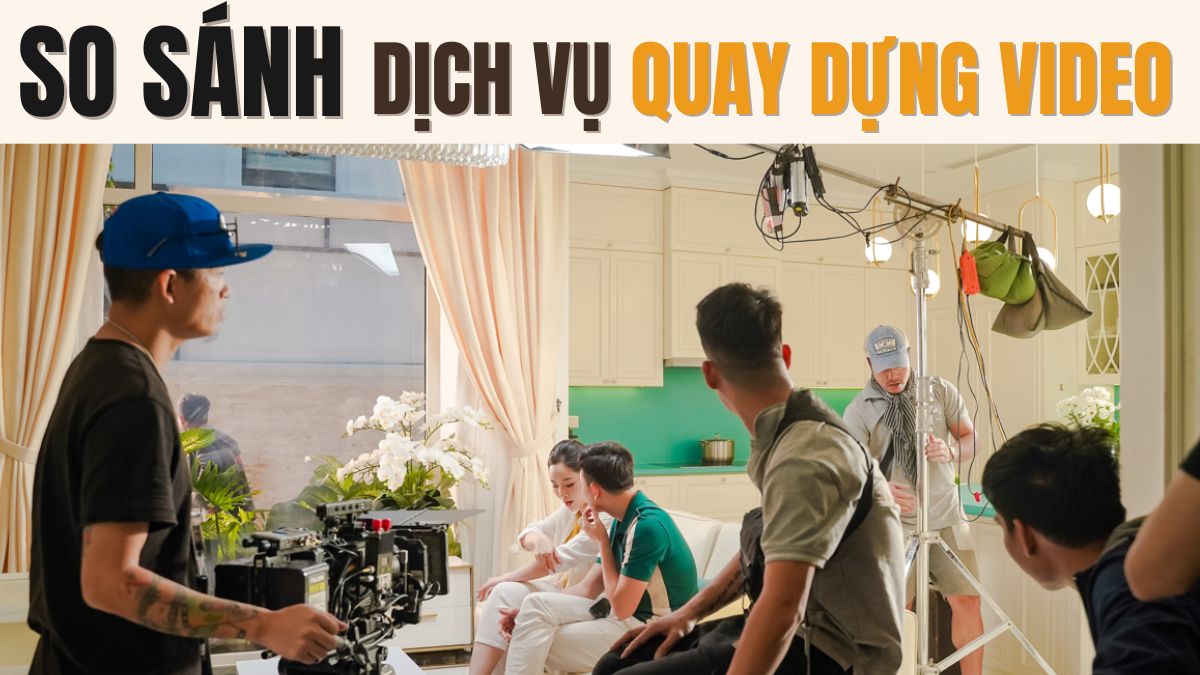 So Sánh Dịch Vụ Quay Dựng Video– Cách Chọn Đơn Vị Uy Tín