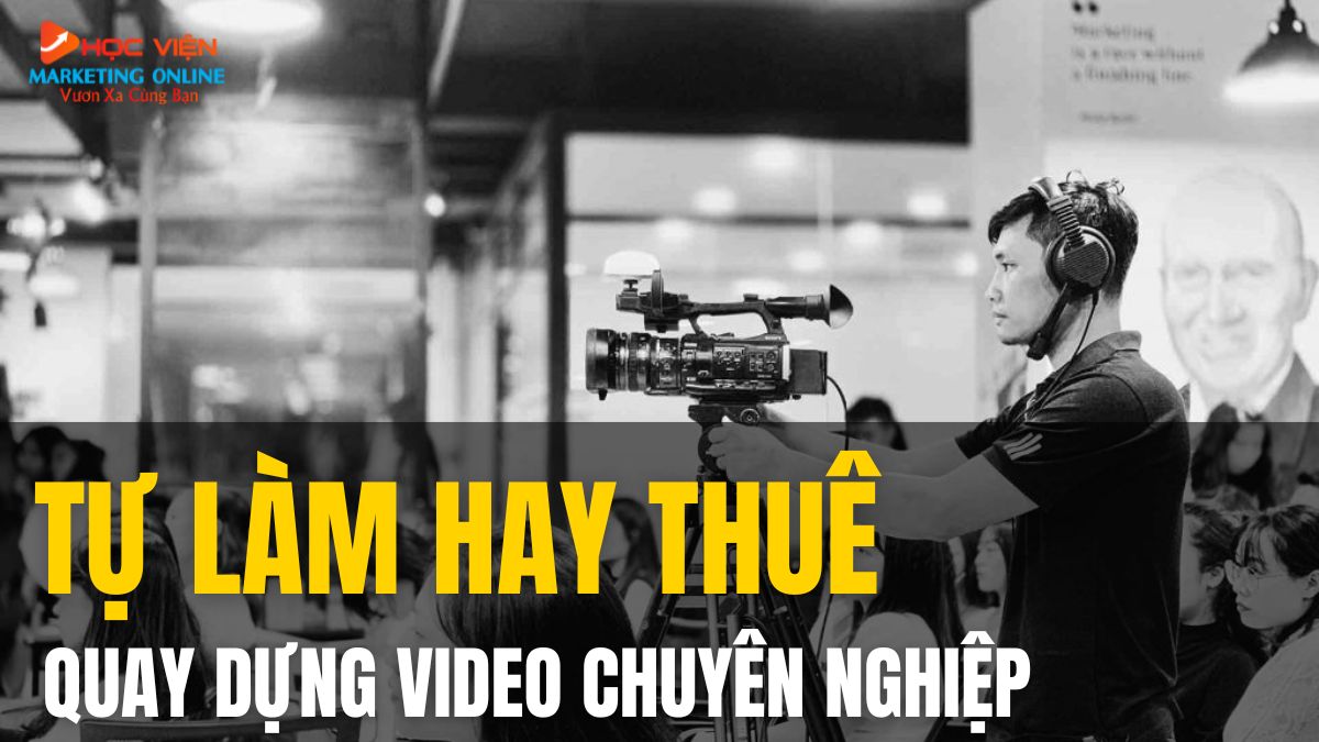 Thuê Dịch Vụ Quay Dựng Video Hay Tự Làm? Giải Đáp Chi Tiết